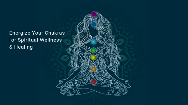 Energize Your Chakras for Spiritual Wellness & Healing